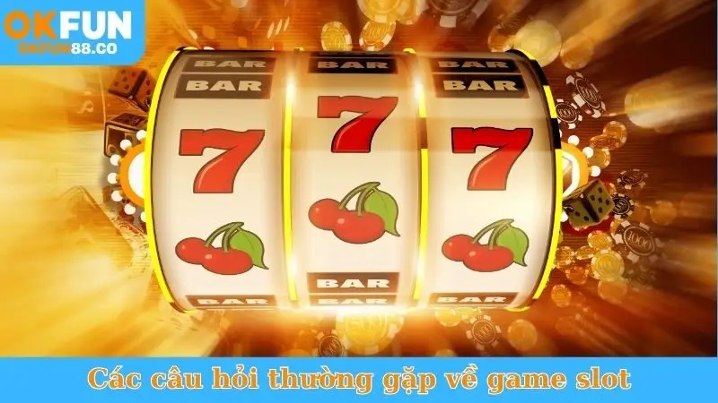 Các câu hỏi thường gặp về game slot
